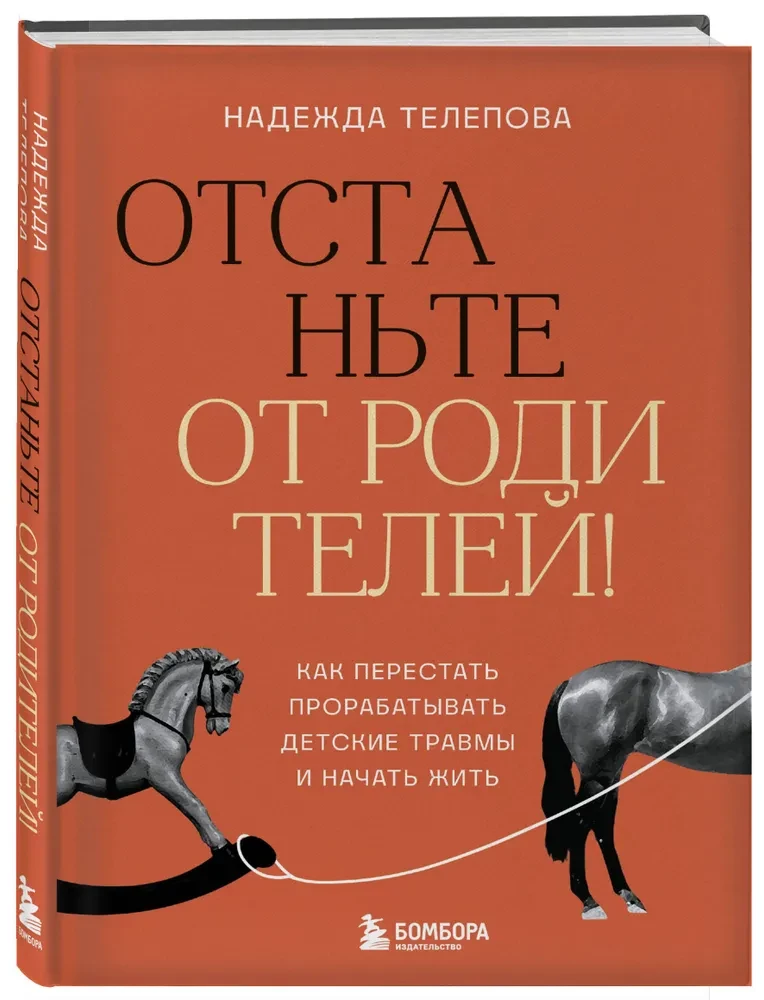 Отстаньте от родителей! Как перестать прорабатывать детские травмы и начать жить