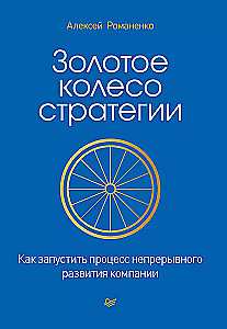 Золотое колесо стратегии. Как запустить процесс непрерывного развития компании