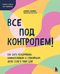 Все под контролем! Как быть усидчивым, внимательным и спокойным, даже если у тебя СДВГ