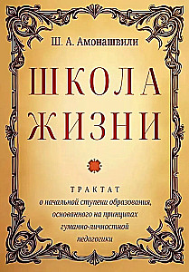 Школа жизни. Трактат о начальной ступени образования, основанного на принципах гуманной педагогики