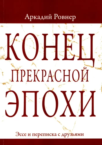 Конец прекрасной эпохи. Эссе и переписка с друзьями