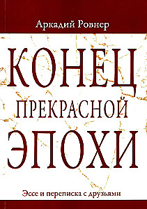 Конец прекрасной эпохи. Эссе и переписка с друзьями