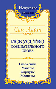 Искусство созидательного слова. Слова силы, мантры, формулы, молитвы