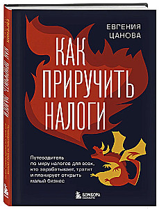 Как приручить налоги. Путеводитель по миру налогов для тех, кто зарабатывает, тратит и планирует открыть малый бизнес