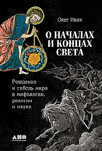 О началах и концах света. Рождение и гибель мира в мифологии, религии и науке