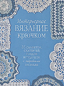 Интерьерное вязание крючком. 35 салфеток, скатертей, пледов и подушек с подробными схемами