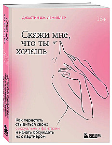 Скажи мне, что ты хочешь. Как перестать стыдиться своих сексуальных фантазий и открыто обсуждать их с партнером