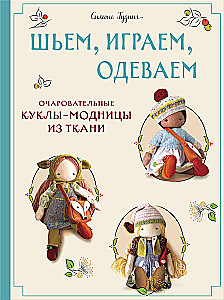 Шьем, играем, одеваем. Очаровательные куклы-модницы из ткани