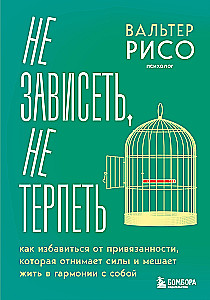 Не зависеть, не терпеть. Как избавиться от привязанности, которая отнимает силы и мешает жить в гармонии с собой