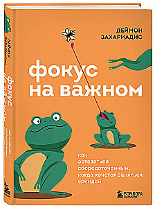 Фокус на важном. Как оставаться сосредоточенным, когда хочется заняться ерундой