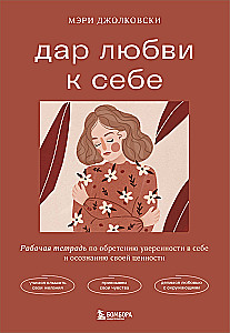 Дар любви к себе. Рабочая тетрадь по обретению уверенности в себе и осознанию своей ценности