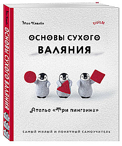 Основы сухого валяния. Ателье Три пингвина. Самый милый и понятный самоучитель