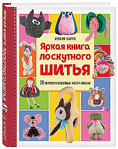 Яркая книга лоскутного шитья. 28 игрушек в пошаговых мастер-классах