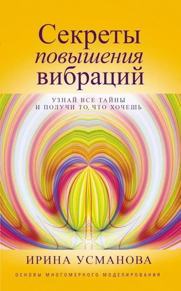 Секреты повышения вибраций. Основы многомерного моделирования. Узнай все тайны и получи то, что хочешь