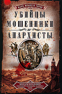 Убийцы, мошенники и анархисты. Мемуары начальника сыскной полиции Парижа 1880-­х годов