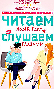 Читаем язык тела, или слушаем глазами. О чем говорят позы, мимика, жесты. Учимся понимать взрослых и малышей