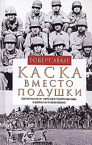 Каска вместо подушки. Воспоминания морского пехотинца США о войне на Тихом океане